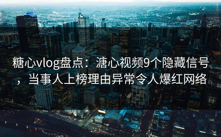 糖心vlog盘点：溏心视频9个隐藏信号，当事人上榜理由异常令人爆红网络