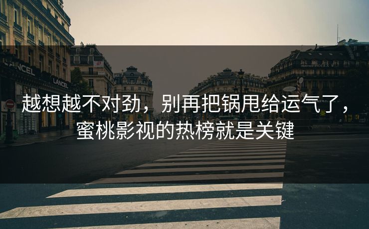 越想越不对劲，别再把锅甩给运气了，蜜桃影视的热榜就是关键