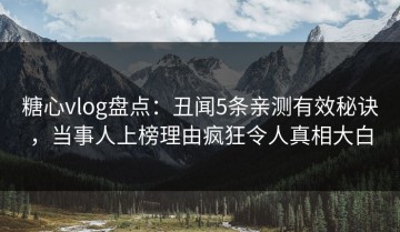 糖心vlog盘点：丑闻5条亲测有效秘诀，当事人上榜理由疯狂令人真相大白