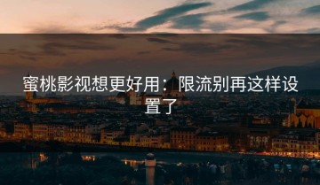 蜜桃影视想更好用：限流别再这样设置了