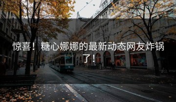惊喜！糖心娜娜的最新动态网友炸锅了！