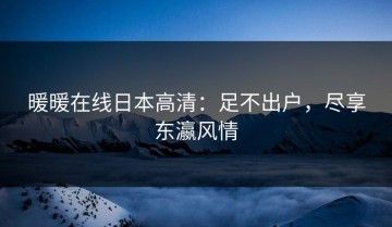 暖暖在线日本高清：足不出户，尽享东瀛风情