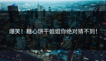 爆笑！糖心饼干姐姐你绝对猜不到！