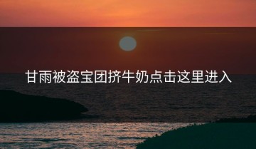 甘雨被盗宝团挤牛奶点击这里进入