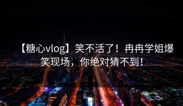 【糖心vlog】笑不活了！冉冉学姐爆笑现场，你绝对猜不到！