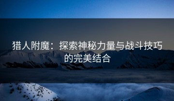猎人附魔：探索神秘力量与战斗技巧的完美结合