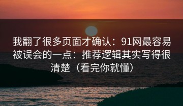 我翻了很多页面才确认：91网最容易被误会的一点：推荐逻辑其实写得很清楚（看完你就懂）