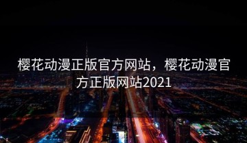 樱花动漫正版官方网站，樱花动漫官方正版网站2021