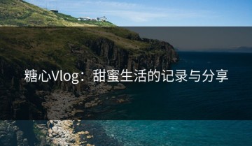 糖心Vlog：甜蜜生活的记录与分享