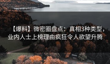 【爆料】微密圈盘点：真相3种类型，业内人士上榜理由疯狂令人欲望升腾