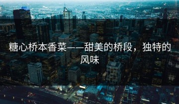 糖心桥本香菜——甜美的桥段，独特的风味