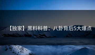 【独家】黑料科普：八卦背后5大爆点