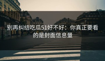别再纠结吃瓜51好不好：你真正要看的是封面信息量