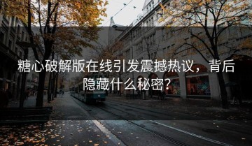 糖心破解版在线引发震撼热议，背后隐藏什么秘密？