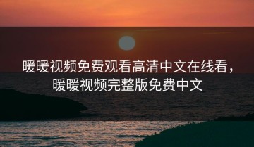 暖暖视频免费观看高清中文在线看，暖暖视频完整版免费中文