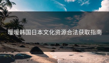 暖暖韩国日本文化资源合法获取指南
