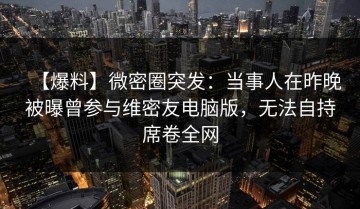 【爆料】微密圈突发：当事人在昨晚被曝曾参与维密友电脑版，无法自持席卷全网