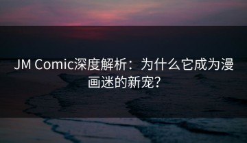 JM Comic深度解析：为什么它成为漫画迷的新宠？