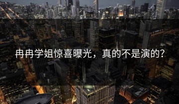 冉冉学姐惊喜曝光，真的不是演的？