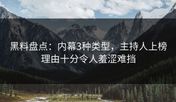 黑料盘点：内幕3种类型，主持人上榜理由十分令人羞涩难挡