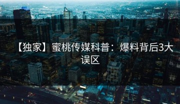 【独家】蜜桃传媒科普：爆料背后3大误区