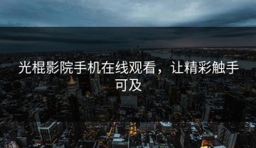 光棍影院手机在线观看，让精彩触手可及