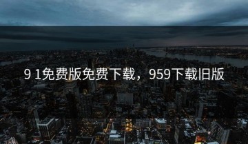 9 1免费版免费下载，959下载旧版