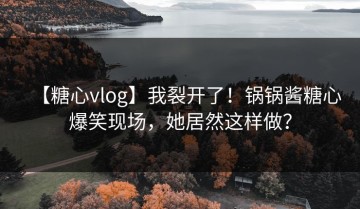 【糖心vlog】我裂开了！锅锅酱糖心爆笑现场，她居然这样做？