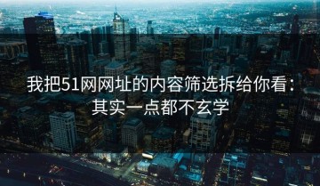 我把51网网址的内容筛选拆给你看：其实一点都不玄学