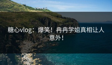糖心vlog：爆笑！冉冉学姐真相让人意外！