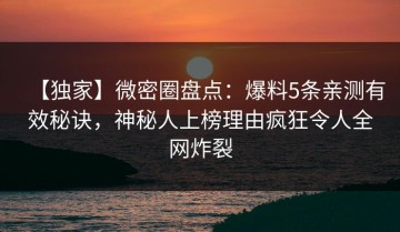 【独家】微密圈盘点：爆料5条亲测有效秘诀，神秘人上榜理由疯狂令人全网炸裂