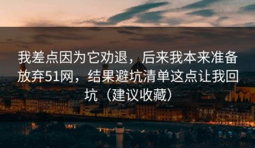 我差点因为它劝退，后来我本来准备放弃51网，结果避坑清单这点让我回坑（建议收藏）