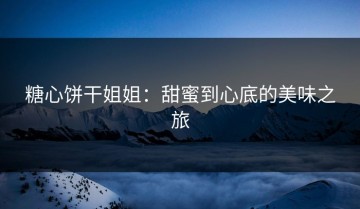 糖心饼干姐姐：甜蜜到心底的美味之旅