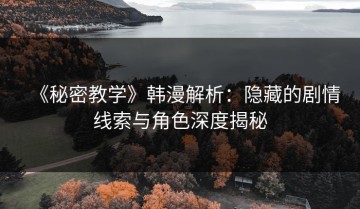 《秘密教学》韩漫解析：隐藏的剧情线索与角色深度揭秘
