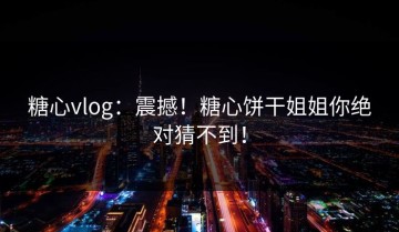 糖心vlog：震撼！糖心饼干姐姐你绝对猜不到！