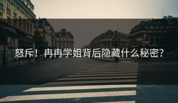 怒斥！冉冉学姐背后隐藏什么秘密？