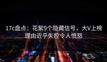 17c盘点：花絮9个隐藏信号，大V上榜理由近乎失控令人愤怒