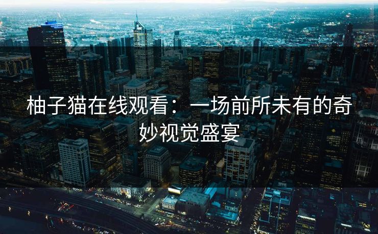 柚子猫在线观看：一场前所未有的奇妙视觉盛宴