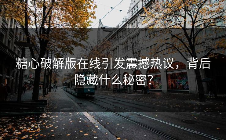 糖心破解版在线引发震撼热议，背后隐藏什么秘密？