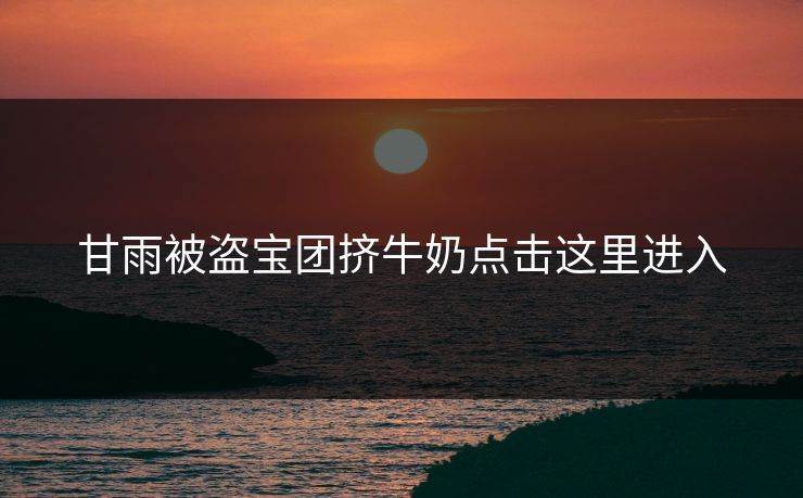甘雨被盗宝团挤牛奶点击这里进入
