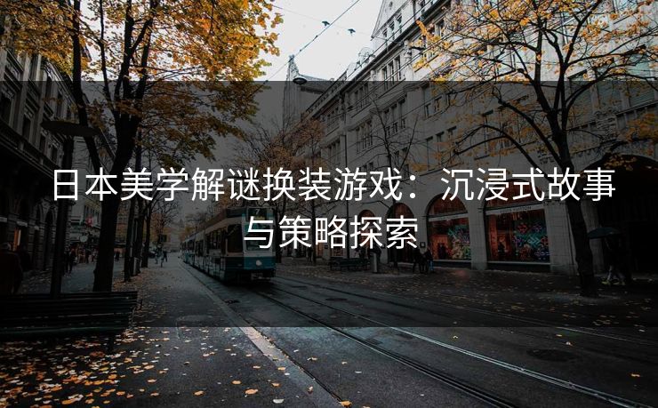 日本美学解谜换装游戏：沉浸式故事与策略探索