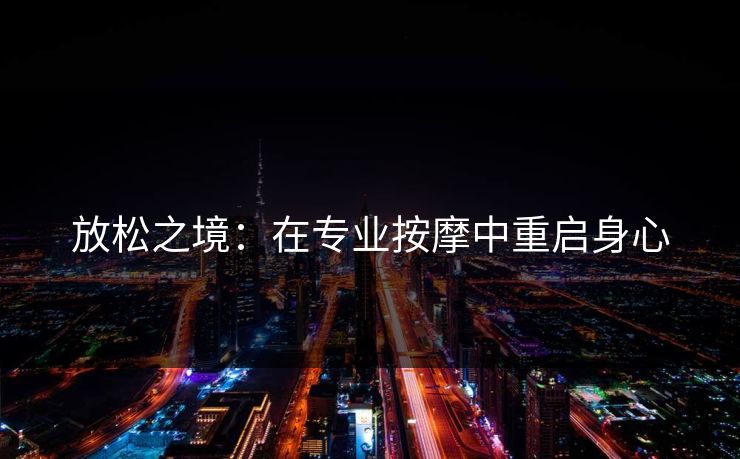 放松之境：在专业按摩中重启身心