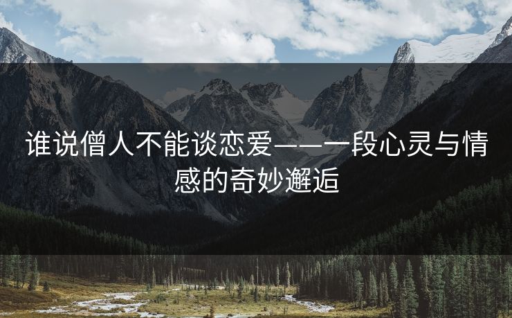 谁说僧人不能谈恋爱——一段心灵与情感的奇妙邂逅