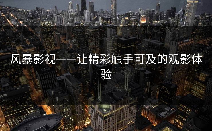 风暴影视——让精彩触手可及的观影体验