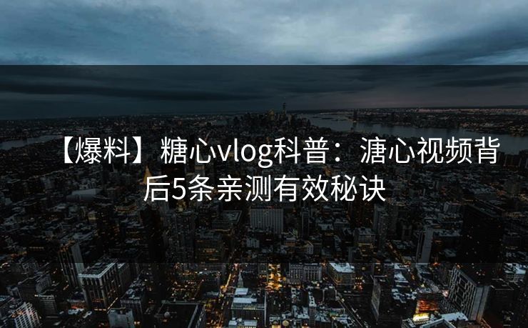 【爆料】糖心vlog科普：溏心视频背后5条亲测有效秘诀