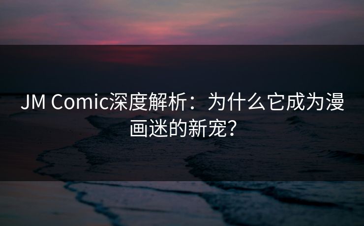 JM Comic深度解析:为什么它成为漫画迷的新宠? JM Comic深度解析:为什么它成为漫画迷的新宠?